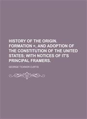History of the Origin. Formation =, and Adoption of the Constitution of the United States; With Notices of It's Principal Framers.,1150895330,9781150895333
