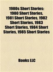 1980s Short Stories (Book Guide) 1980 Short Stories, 1981 Short Stories, 1982 Short Stories, 1983 Short Stories, 1984 Short Stories,1157750664,9781157750666