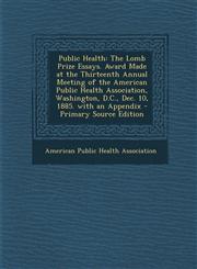 Public Health The Lomb Prize Essays. Award Made at the Thirteenth Annual Meeting of the American Public Health Association, Washingt,1295531526,9781295531523