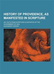 History of Providence, as Manifested in Scripture; Or, Facts from Scripture Illustrative of the Government of God,1230264035,9781230264035