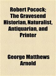 Robert Pocock; The Gravesend Historian, Naturalist, Antiquarian, and Printer,1154836266,9781154836264