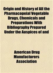 Origin and History of All the Pharmacopeial Vegetable Drugs, Chemicals and Preparations With Bibliography Prepared Under the Auspices of and,1151434566,9781151434562