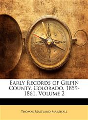 Early Records of Gilpin County, Colorado, 1859-1861, Volume 2,1142607046,9781142607043