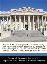 Review of Medicare Payments Exceeding Charges for Outpatient Services Processed by TrailBlazer Health Enterprises, LLC, in Jurisdiction 4 for the Period January 1, 2006, through June 30, 2009,1288338333,9781288338337