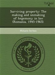 Surviving property The making and unmaking of hegemony in law (Romania, 1945-1965).,1244692565,9781244692565