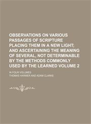 Observations on various passages of scripture placing them in a new light Volume 2 ;  and ascertaining the meaning of several, not determinable by the methods commonly used by the learned. in four volumes,1130918963,9781130918960