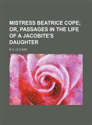 Mistress Beatrice Cope (Volume 2);  or, Passages in the life of a Jacobite's daughter,1151626198,9781151626196