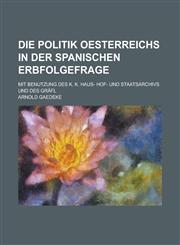 Die Politik Oesterreichs in Der Spanischen Erbfolgefrage; Mit Benutzung Des K. K. Haus- Hof- Und Staatsarchivs Und Des Grafl,1234875780,9781234875787