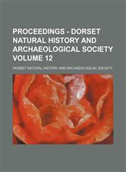 Proceedings - Dorset Natural History and Archaeological Society Volume 12,1152033271,9781152033276