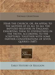 Hear the church, or, An appeal to the mother of us all to all the baptized believers in England, exhorting them to stedfastness in the truth, according to the scriptures together with some farther considerations of seven queries (1687),1240782152,9781240782154