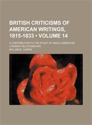 British Criticisms of American Writings, 1815-1833 (Volume 14); A Contribution to the Study of Anglo-American Literary Relationships,1154178420,9781154178425