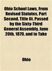 Ohio School Laws, from Revised Statutes, Part Second, Title III. Passed by the Sixty-Third General Assembly, June 20th, 1879, and to Take,144325875X,9781443258753