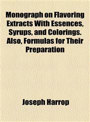 Monograph on Flavoring Extracts With Essences, Syrups, and Colorings. Also, Formulas for Their Preparation,1154790061,9781154790061