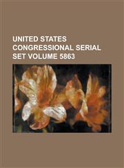 United States Congressional Serial Set Volume 5863,1234057409,9781234057404