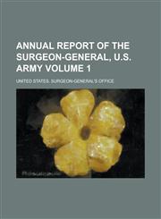 Annual report of the Surgeon-General, U.S. Army Volume 1,1230134743,9781230134741