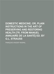 Domestic Medicine; Or, Plain Instructions in the Art of Preserving and Restoring Health [Tr. from Manuel Annuaire de La Sante] Ed. by G.L. Strauss. or,1150063580,9781150063589