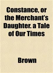 Constance, or the Merchant's Daughter. a Tale of Our Times,1152000101,9781152000100