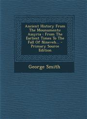 Ancient History from the Mounuments Assyria: From the Earliest Times to the Fall of Nineveh... - Primary Source Edition,1295072939,9781295072934