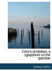 Future probation, a symposium on the question,1117011917,9781117011912