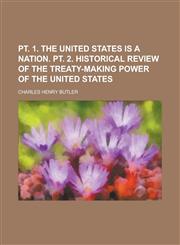 Pt. 1. The United States is a nation. pt. 2. Historical review of the treaty-making power of the United States,1130534162,9781130534160