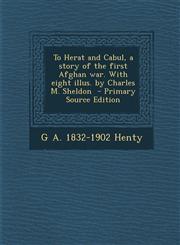 To Herat and Cabul, a Story of the First Afghan War. with Eight Illus. by Charles M. Sheldon - Primary Source Edition,1287883095,9781287883098