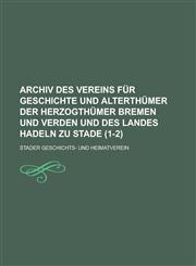 Archiv Des Vereins Fur Geschichte Und Alterthumer Der Herzogthumer Bremen Und Verden Und Des Landes Hadeln Zu Stade (1-2),1153543648,9781153543644