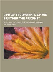 Life of Tecumseh, & of His Brother the Prophet; With a Historical Sketch of the Shawanoe Indians,1230357548,9781230357546