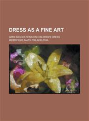 Dress as a Fine Art; With Suggestions on Children's Dress,1151439460,9781151439468
