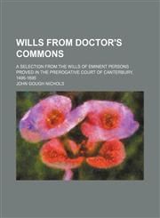Wills from Doctor's Commons; A Selection from the Wills of Eminent Persons Proved in the Prerogative Court of Canterbury, 1495-1695,1235790770,9781235790775
