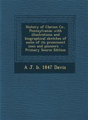 History of Clarion Co., Pennsylvania; With Illustrations and Biographical Sketches of Some of Its Prominent Men and Pioneers,1289950296,9781289950293