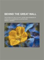 Behind the Great Wall; The Story of the C.e.z.m.s. Work and Workers in China With Numerous Illustrations,1151583979,9781151583970