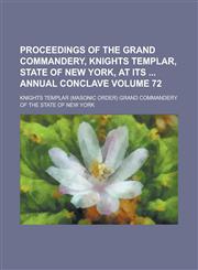Proceedings of the Grand Commandery, Knights Templar, State of New York, at Its Annual Conclave Volume 72,1234147343,9781234147341
