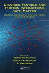 Charged Particle and Photon Interactions with Matter Recent Advances, Applications, and Interfaces,1439811776,9781439811771