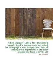 Federal Employers' Liability Act practitioner's manual ; digest of decisions under act, judicial l,1116411830,9781116411836