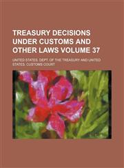 Treasury decisions under customs and other laws Volume 37,1154103323,9781154103328
