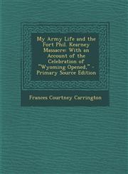 My Army Life and the Fort Phil. Kearney Massacre With an Account of the Celebration of Wyoming Opened, - Primary Source Edition,1295790025,9781295790029