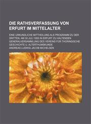 Die Rathsverfassung von Erfurt im Mittelalter; Eine urkundliche Mittheilung als Programm zu der dritten, am 30 Juli 1855 in Erfurt zu haltenden Generalversammlung des Vereins für thüringische Geschichte u. Alterthumskunde,1231032413,9781231032411