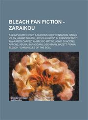 Bleach Fan Fiction - Zaraikou A Complicated Visit, A Curious Confrontation, Saigo vs Jin, Akane Shihōin, Alejo Alvarez, Alexander Saito, Amaranto Chavez, Ambrosio Matro, Aoko Sonozaki, Apache, Asura, Baraggan Luisenbarn, Bazett Fraga,1234653389,9781234653385