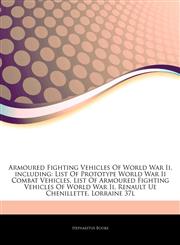 Articles On Armoured Fighting Vehicles Of World War Ii, including List Of Prototype World War Ii Combat Vehicles, List Of Armoured Fighting Vehicles Of World War Ii, Renault Ue Chenillette, Lorraine 37l,1242561404,9781242561405