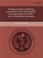 Finding our places, defining our places Service learning and ecocomposition in the first-year composition classroom.,1243777656,9781243777652