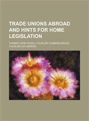 Trade Unions Abroad and Hints for Home Legislation,1150856882,9781150856884