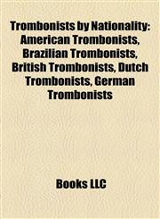 Trombonists by Nationality American Trombonists, Brazilian Trombonists, British Trombonists, Dutch Trombonists, German Trombonists,1157969127,9781157969129