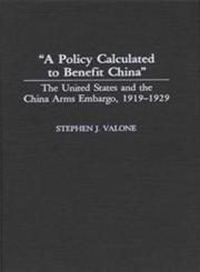 A Policy Calculated to Benefit China The United States and the China Arms Embargo, 1919-1929,0313276218,9780313276217