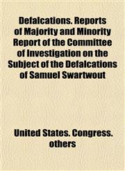 Defalcations. Reports of Majority and Minority Report of the Committee of Investigation on the Subject of the Defalcations of Samuel Swartwout,1152022059,9781152022058