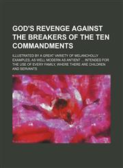 God's revenge against the breakers of the Ten Commandments; Illustrated by a great variety of melancholly examples, as well modern as antient  Intended for the use of every family, where there are children and servants,1151115800,9781151115805