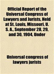 Official Report of the Universal Congress of Lawyers and Jurists, Held at St. Louis, Missouri, U. S. A., September 28, 29, and 30, 1904, Under,1152446509,9781152446502