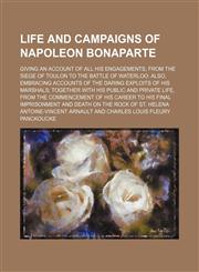 Life and Campaigns of Napoleon Bonaparte (Volume 1-2); Giving an Account of All His Engagements, from the Siege of Toulon to the Battle of Waterloo Al,1150028386,9781150028380