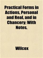 Practical Forms in Actions, Personal and Real, and in Chancery; With Notes,,1152475428,9781152475427