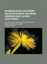 Erinnerungen an Robert Wilhelm Bunsen Und Seine Wissenschaftlichen Leistungen; Fur Studirende Der Naturwissenschaften Insbesondere Der Chemie,1234641380,9781234641382