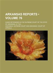 Arkansas Reports (Volume 76); Cases Determined in the Supreme Court of the State of Arkansas, at The,1153966395,9781153966399